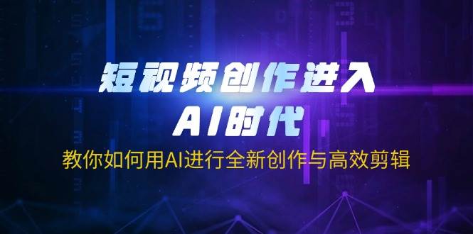 fy12182期-短视频创作进入AI时代，教你如何用AI进行全新创作与高效剪辑