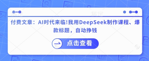 mp18710期-付费文章：AI时代来临！我用DeepSeek制作课程、爆款标题，自动挣钱
