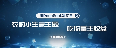 mp18713期-用DeepSeek写农村创业小项目，篇篇爆款，暴力引流，吃流量主收益变现