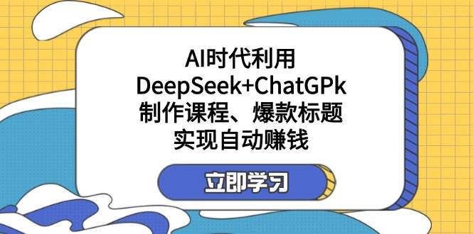 fy12199期-某公众号付费文章：AI时代利用DeepSeek+ChatGPk制作课程、爆款标题，实现自动赚钱