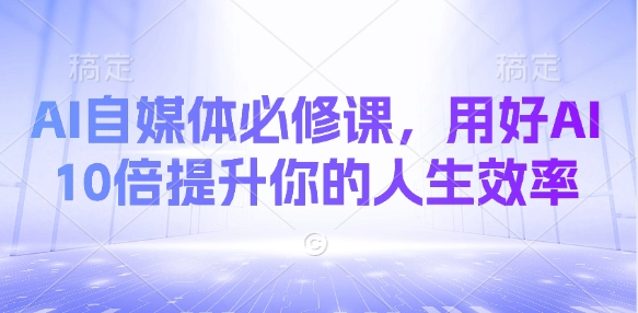 mp18752期-AI自媒体必修课，用好AI 10倍提升你的人生效率