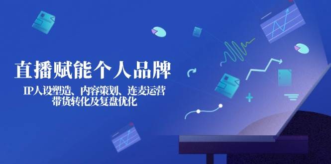 fy12208期-直播赋能个人品牌：IP人设塑造、内容策划、连麦运营、带货转化及复盘优化