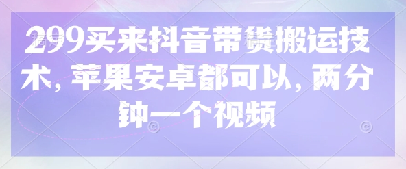 mp18771期-299买来抖音带货搬运技术，苹果安卓都可以，两分钟一个视频