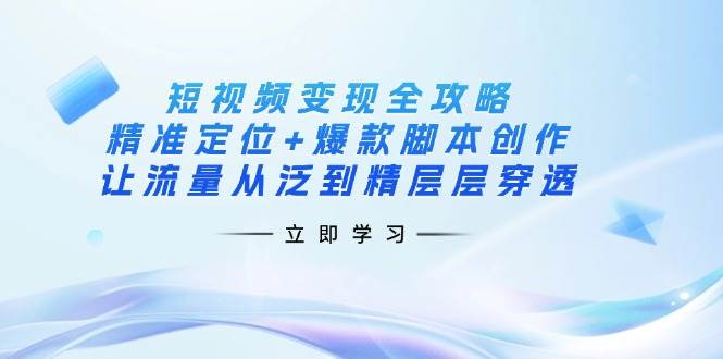 fy12228期-短视频变现全攻略：精准定位+爆款脚本创作，让流量从泛到精层层穿透
