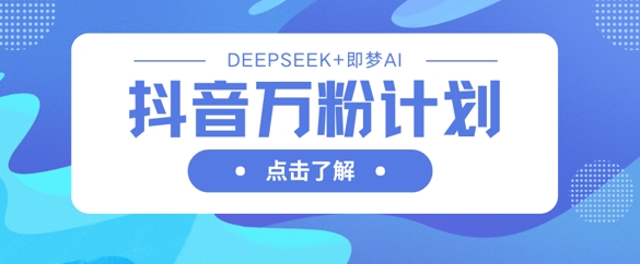 mp18824期-抖音万粉计划，利用DeepSeek+即梦AI生成视频，快速涨到万粉