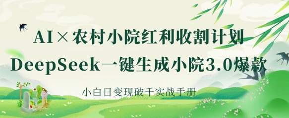 mp18825期-AI+农村小院红利收割：DeepSeek一键生成小院3.0爆款，小白日变现破千实战手册