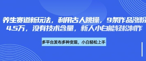 mp18827期-养生赛道新玩法，利用古人跳操，9条作品涨粉4.5W，没有技术含量，新人小白能轻松制作