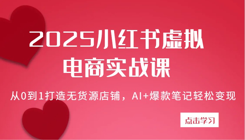 fy12242期-2025小红书虚拟电商实战课：从0到1打造无货源店铺，AI+爆款笔记轻松变现