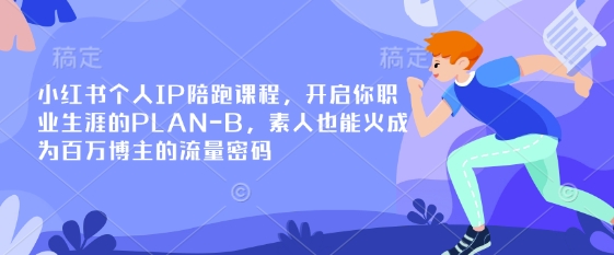 mp18895期-小红书个人IP陪跑课程，开启你职业生涯的PLAN-B，素人也能火成为百万博主的流量密码