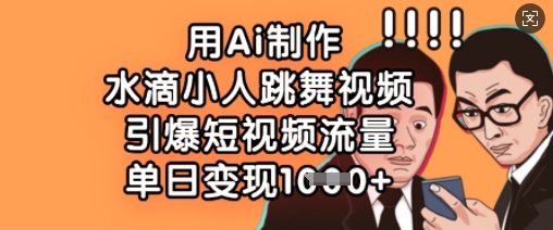 mp18903期-用Ai制作水滴小人跳舞视频，引爆短视频流量，单日变现数张