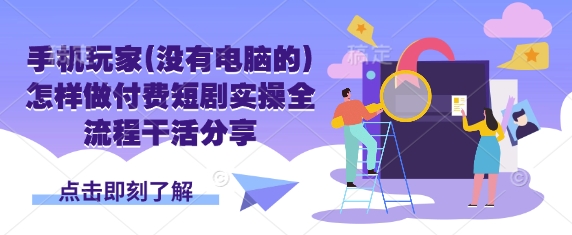 mp18994期-手机玩家(没有电脑的)怎样做付费短剧实操全流程干活分享