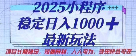 mp19000期-2025小程序稳定日入1k，最新玩法项目长期稳定，短期是利，人人可为，变现快且可观
