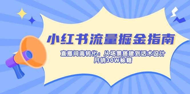 fy12308期-小红书流量掘金指南：直播间高转化：从场景搭建到话术设计，月销30W秘籍