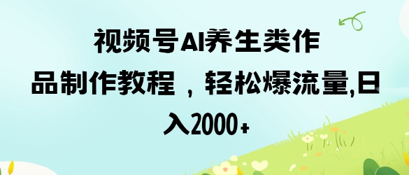 mp19065期-视频号ai养生类作品制作教程，轻松爆流量，日入数张