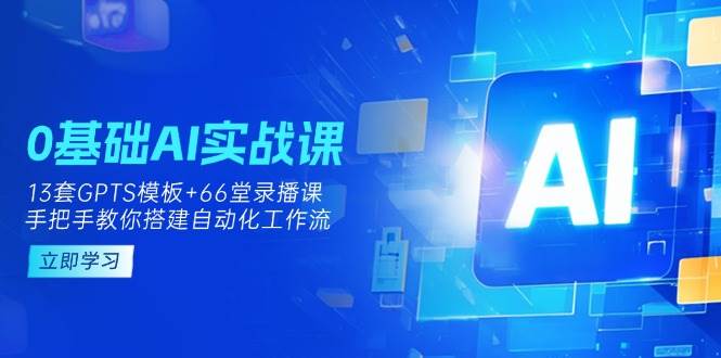 fy12356期-0基础AI实操课：13套GPTS模板+66字录播课，手把手教你搭建自动化工作流
