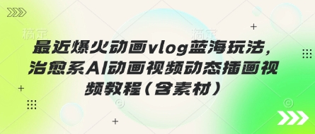 mp19148期-最近爆火动画vlog蓝海玩法，治愈系AI动画视频动态插画视频教程(含素材)