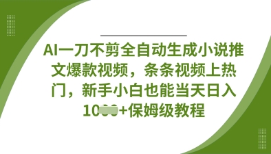 mp19156期-AI一刀不剪全自动生成小说推文爆款视频，条条视频上热门，新手小白也能当天日入数张