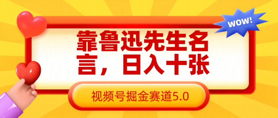 fy12371期-靠鲁迅先生名言，日入十张长期简单高效，视频号掘金赛道5.0