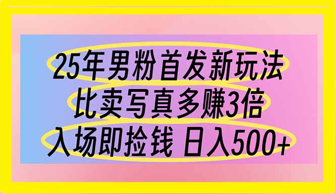 25年男粉首发新玩法比卖写真赚的更多入场即捡钱日入500-AIGC资源中心