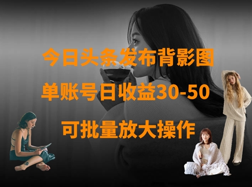 mp19181期-今日头条发布背影图，单账号日收益30-50，可放大操作