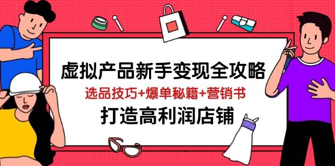 fy12395期-虚拟产品新手变现全攻略，选品技巧+爆单秘籍+营销书，打造高利润店铺