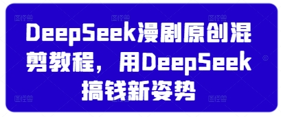 mp19262期-DeepSeek漫剧原创混剪教程，用DeepSeek搞钱新姿势