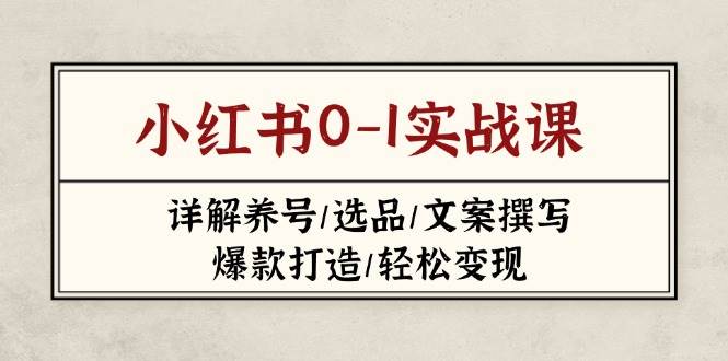 fy12406期-小红书0-1实战课(2023-2025)，详解养号/选品/文案撰写/爆款打造/轻松变现