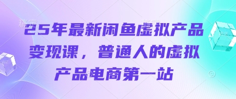 mp19288期-25年最新闲鱼虚拟产品变现课，普通人的虚拟产品电商第一站