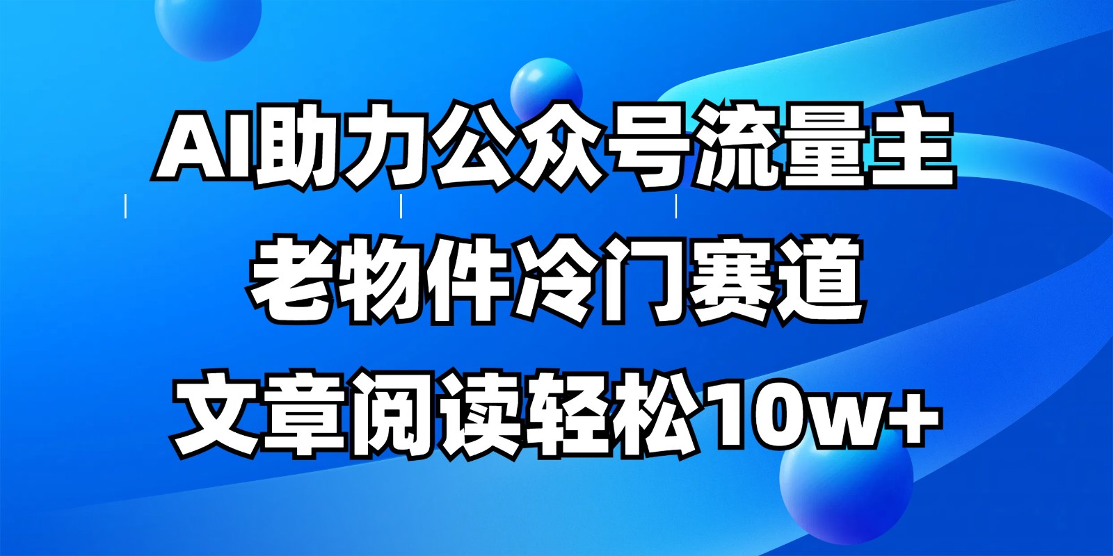 fy12435期-公众号流量主冷门赛道，AI助力，文章阅读轻松10w+，全流程详细教程