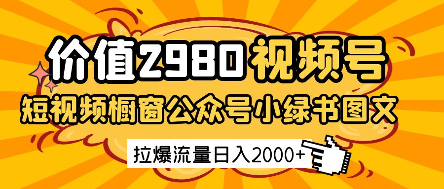 fy12438期-价值2980的视频号短视频橱窗带货和公众号小绿书图文带货，拉爆流量日收益2000+