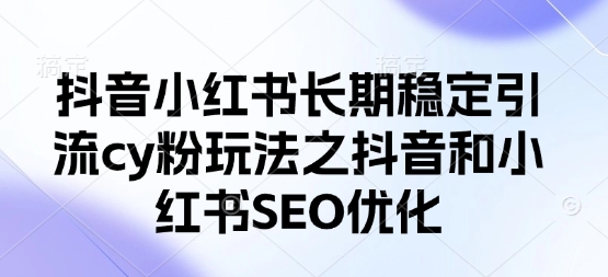 mp19358期-抖音小红书长期稳定引流cy粉玩法之抖音和小红书SEO优化