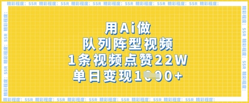 mp19362期-用Ai做队列阵型视频，1条视频点赞22W，单日变现多张