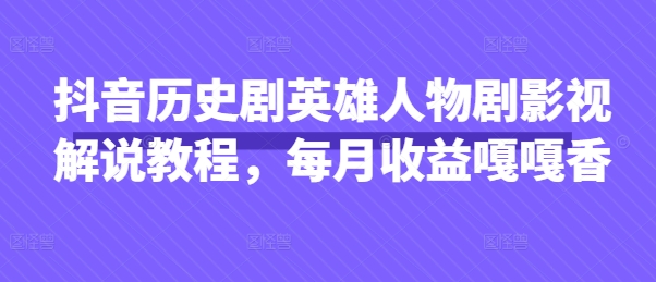 mp19531期-抖音历史剧英雄人物剧影视解说教程，每月收益嘎嘎香