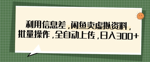 利用信息差闲鱼卖虚拟资料批量操作全自动上传日入3张-AIGC资源中心