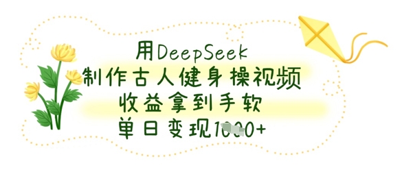 mp19540期-用DeepSeek制作古人健身操视频，收益拿到手软，单日变现数张