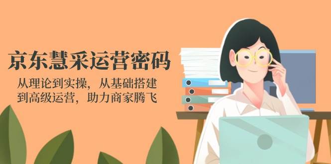 fy12517期-京东慧采运营密码：从理论到实操，从基础搭建到高级运营，助力商家腾飞