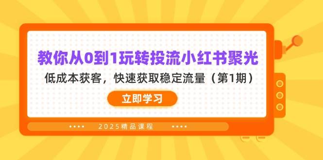 fy12518期-教你从0到1玩转投流小红书聚光，低成本获客，快速获取稳定流量（第1期）
