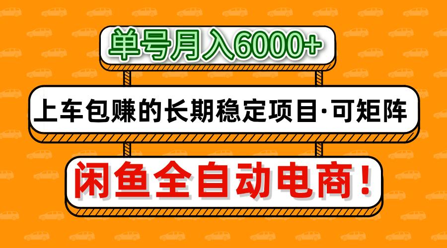 fy12519期-闲鱼全自动电商，月入6000+，上车包赚的长期稳定项目【可矩阵放大】