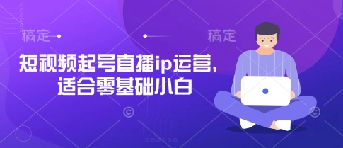 mp19600期-短视频起号直播ip运营，适合零基础小白