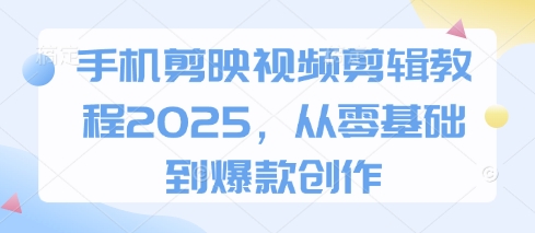 mp19602期-手机剪映视频剪辑教程2025，从零基础到爆款创作