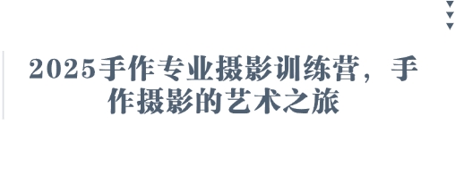 mp19603期-2025手作专业摄影训练营，手作摄影的艺术之旅
