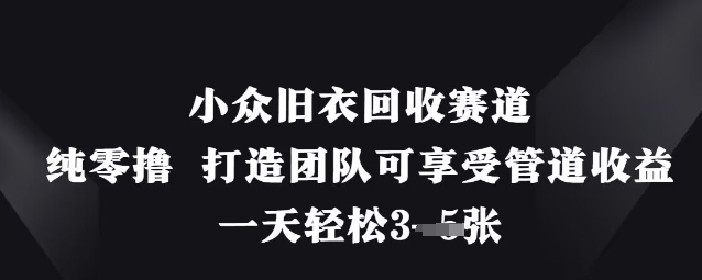 mp19611期-小众旧衣回收赛道，纯零撸 打造团队可享受管道收益，一天轻松3张