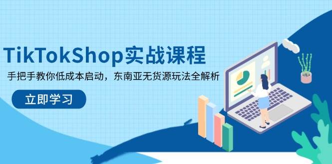 fy12529期-TikTokShop实战课程，手把手教你低成本启动，东南亚无货源玩法全解析