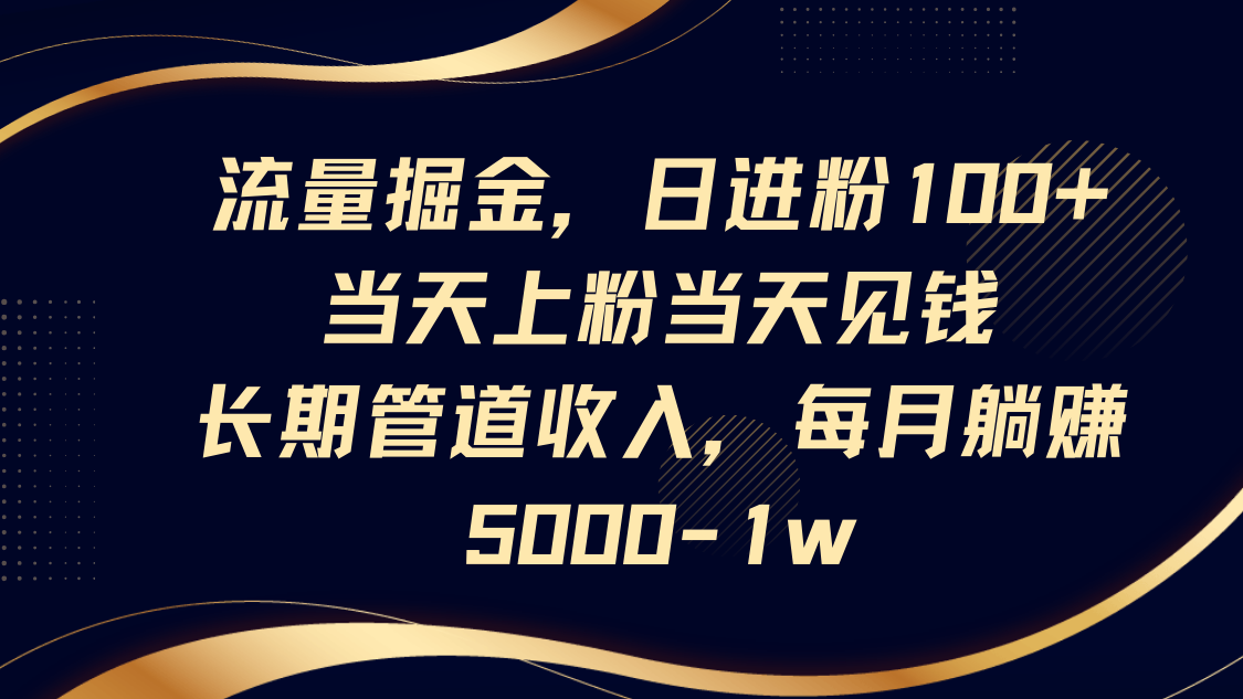 fy12531期-流量掘金，日进粉100+,当天上粉当天见钱，长期管道收入，每月躺赚5000-1w
