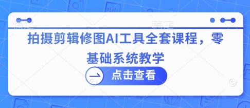 mp19643期-拍摄剪辑修图AI工具全套课程，零基础系统教学