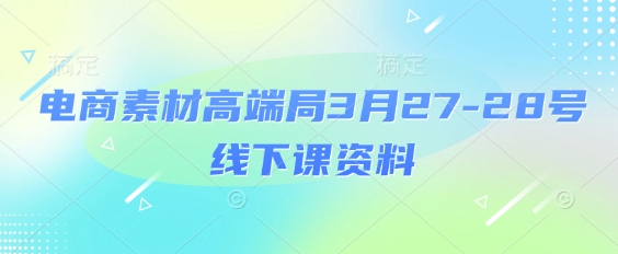mp19651期-电商素材高端局3月27-28号线下课资料，全程场记+100多张ppt图片+重点视频+课程思维导图+录音带字幕