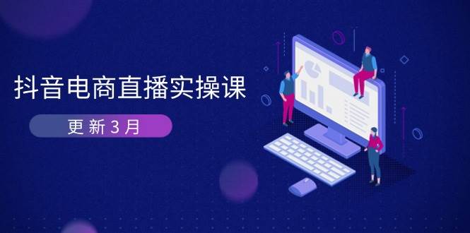 fy12554期-抖音电商3月直播密训：深度剖析算法机制，快速提升直播GMV与带货变现