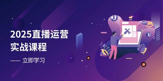 fy12556期-2025直播运营实战课程，零基础入门到流量优化，快速提升直播间表现