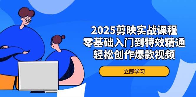 fy12560期-2025剪映实战课程，零基础入门到特效精通，轻松创作爆款视频