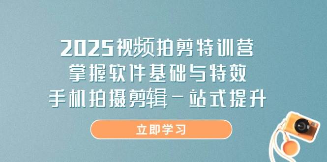 fy12561期-2025视频拍剪特训营，掌握软件基础与特效，手机拍摄剪辑一站式提升